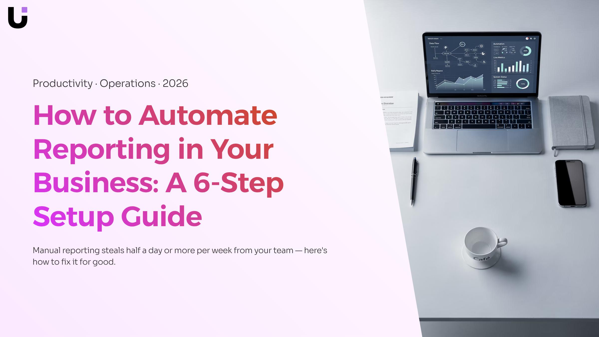 How to Automate Reporting in Your Business: A 6-Step Setup Guide [2026]