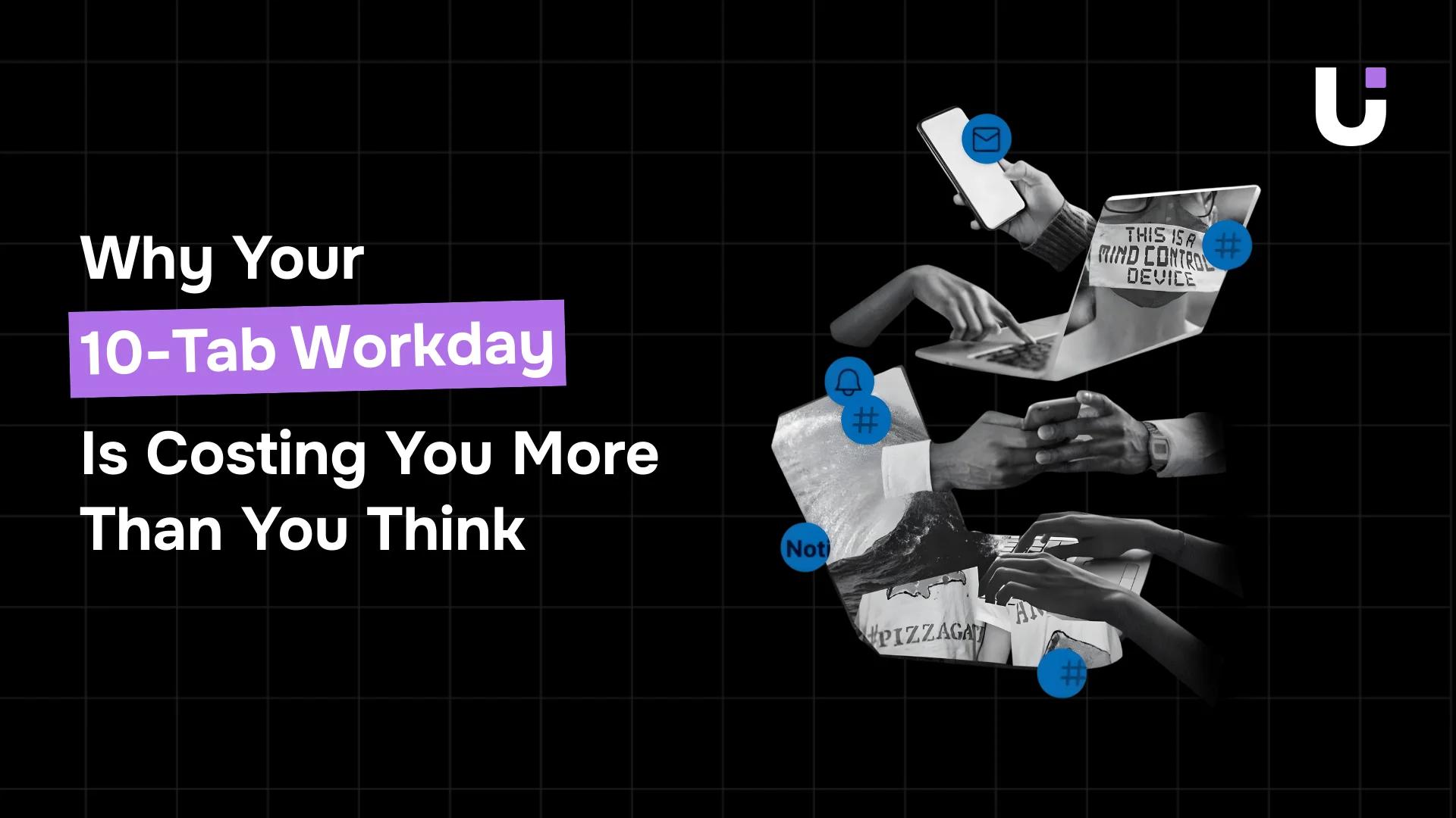 Why Your 10-Tab Workday Is Costing You More Than You Think
