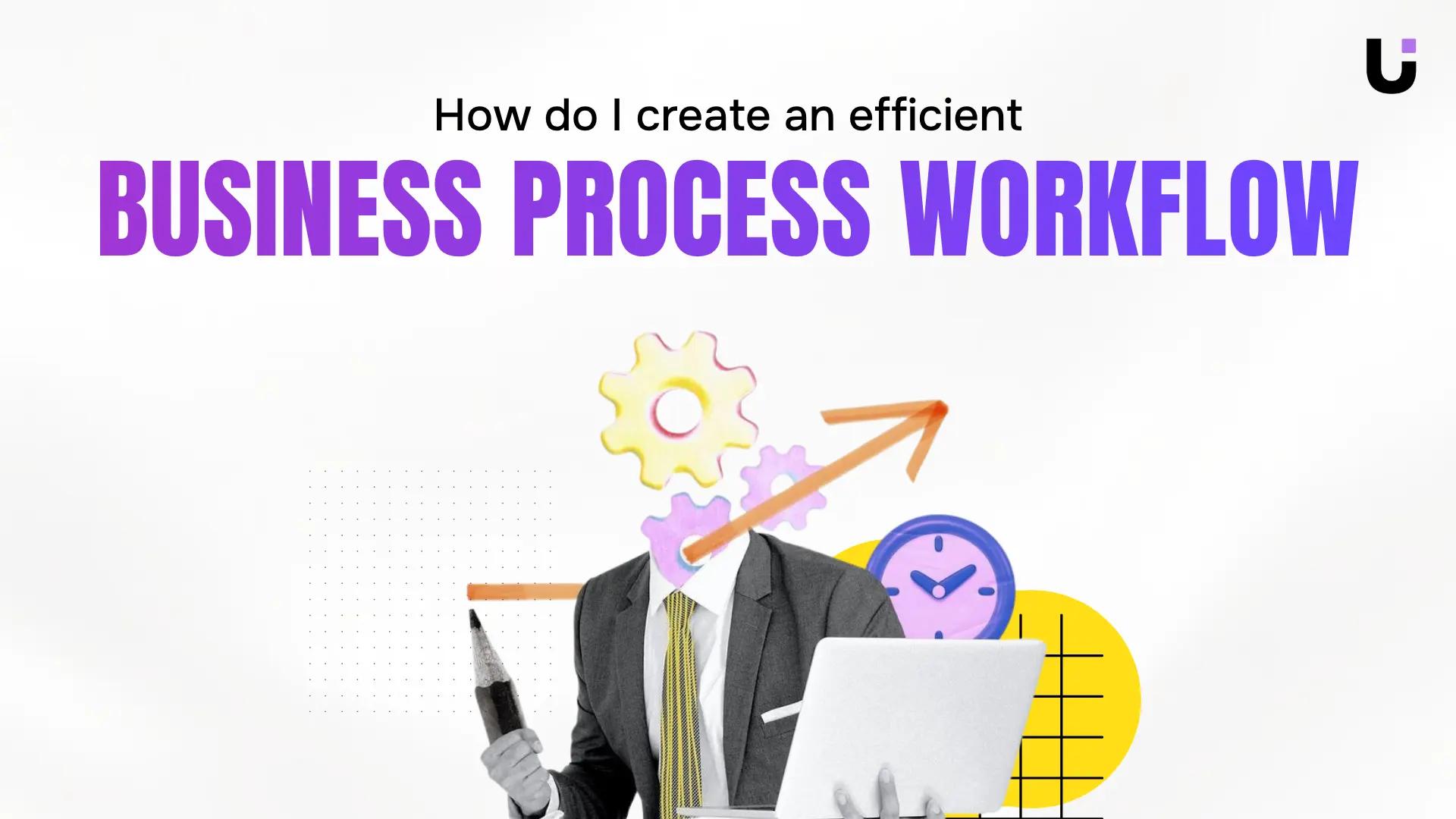 How do I create an efficient business process workflow